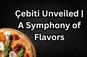 Çebiti Unveiled | A Symphony of Flavors