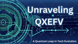Unraveling QXEFV | A Quantum Leap in Tech Evolution