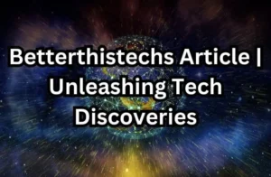 Betterthistechs Article | Unleashing Tech Discoveries