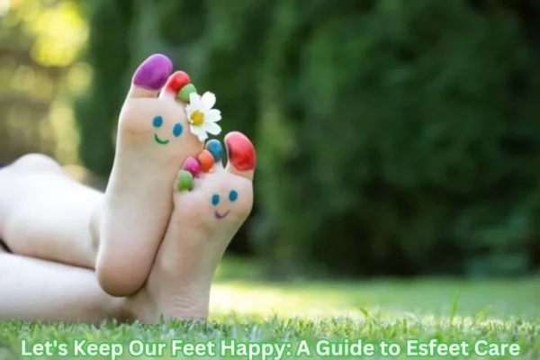 Let's Keep Our Feet Happy: A Guide to Esfeet Care